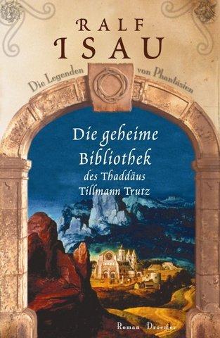 Die geheime Bibliothek des Thaddäus Tillmann Trutz: Die Legenden von Phantásien Roman