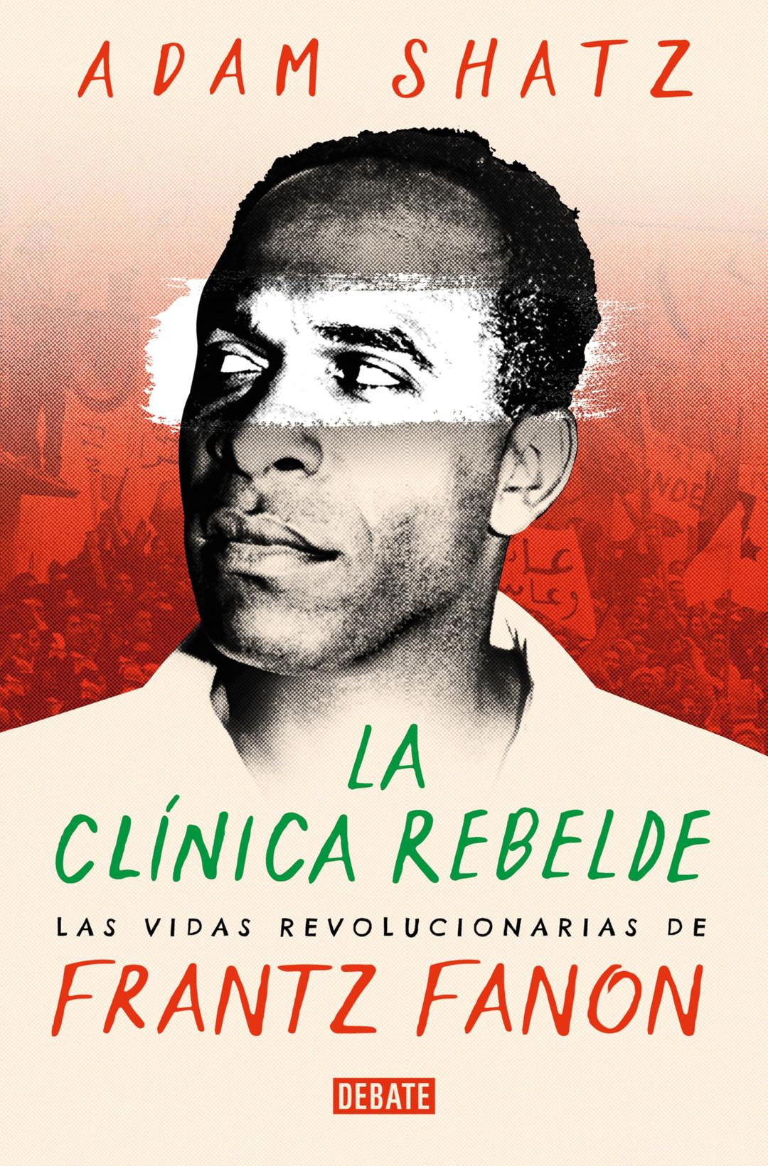 La clínica rebelde: Las vidas revolucionarias de Frantz Fanon (Biografías y Memorias)