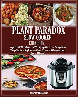 Plant Paradox Slow Cooker Cookbook: : Top 2018 Healthy and Easy Lectin Free Recipes to Help Reduce Inflammation, Prevent Disease and Lose Weight