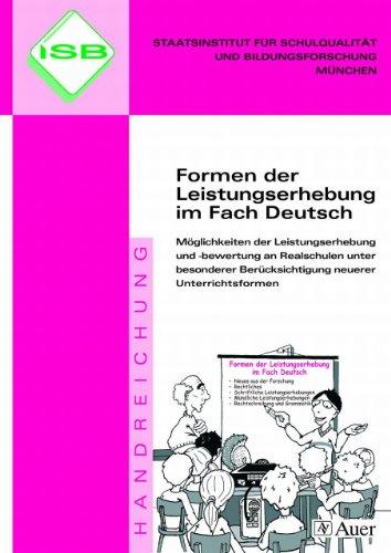 Formen der Leistungserhebung im Fach Deutsch: Leistungserhebung und -bewertung an Realschulen, auch für neuerer Unterrichtsformen (5. bis 10. Klasse). ISB-Handreichungen