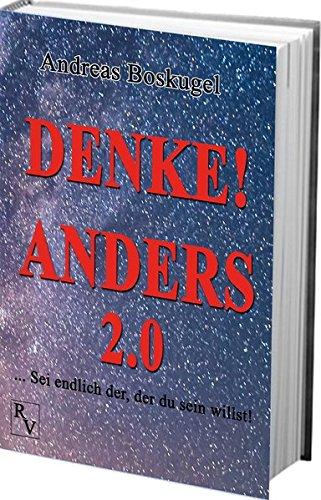 DENKE! ANDERS 2.0: ... Sei endlich der, der du sein willst!