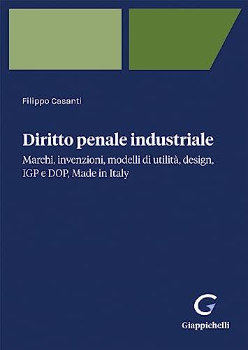 Diritto penale industriale. Marchi, invenzioni, modelli di utilità, design, IGP e DOP, Made in Italy