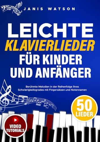 Leichte Klavierlieder für Kinder und Anfänger: Berühmte Melodien in der Reihenfolge ihres Schwierigkeitsgrades mit Fingersätzen und Notennamen (Leichte Klaviernoten für Kinder und Anfänger)