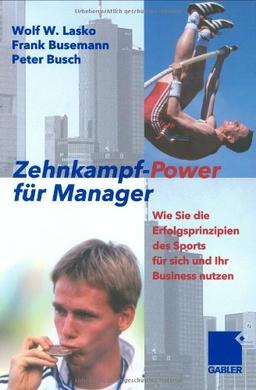 Zehnkampf-Power für Manager: Wie Sie die Erfolgsprinzipien des Sports für sich und lhr Business nutzen: Wie Sie die Erfolgsprinzipien des Sports für sich und Ihr Business nutzen