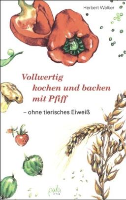 Vollwertig kochen und backen mit Pfiff, ohne tierisches Eiweiß