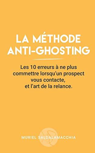 La méthode anti-ghosting: Les 10 erreurs à ne plus commettre lorsqu'un prospect vous contacte, et l'art de la relance. (Business - Techniques de vente, Band 1)