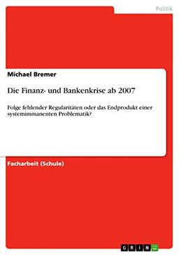 Die Finanz- und Bankenkrise ab 2007: Folge fehlender Regularitäten oder das Endprodukt einer systemimmanenten Problematik?