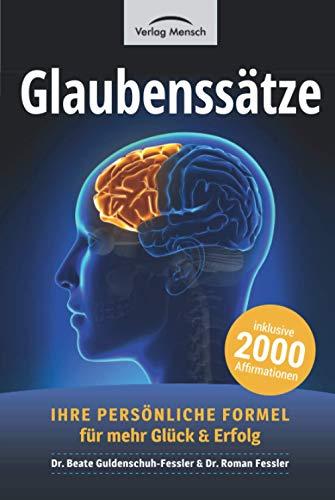 Glaubenssätze: Ihre persönliche Formel für mehr Glück und Erfolg. Inklusive 2000 Affirmationen aus über 40 Lebensbereichen, sowie 5 Fragebögen zur Selbstreflexion