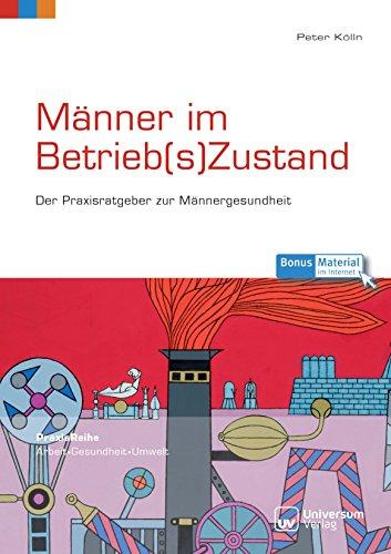 Männer im Betrieb(s)Zustand: Der Praxisratgeber zur Männergesundheit (PraxisReihe Arbeit - Gesundheit - Umwelt)