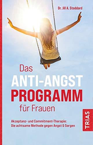 Das Anti-Angst-Programm für Frauen: Akzeptanz- und Commitment-Therapie: Die achtsame Methode gegen Angst & Sorgen