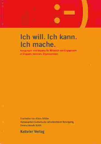 Ich will. Ich kann. Ich mache: Anregungen und Impulse für Mitarbeit und Engagement in Gruppen, Vereinen, Organisationen