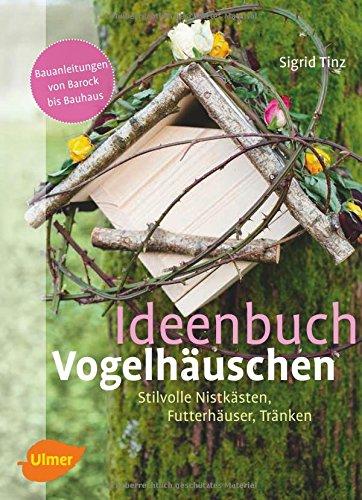 Ideenbuch Vogelhäuschen: Stilvolle Nistkästen, Futterhäuser, Tränken