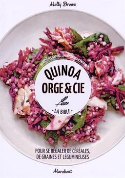 Quinoa, orge & Cie, la bible : pour se régaler de céréales, de graines et légumineuses : 66 recettes naturellement source d'énergie