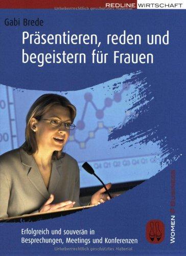 Präsentieren, reden und begeistern für Frauen (Women@Business): Erfolgreich und souverän in Besprechungen, Meetings und Konferenzen