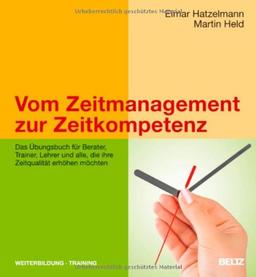 Vom Zeitmanagement zur Zeitkompetenz: Das Übungsbuch für Berater, Trainer, Lehrer und alle, die ihre Zeitqualität erhöhen möchten