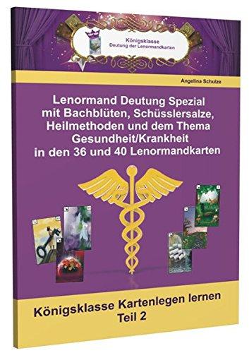 Lenormand Deutung Spezial mit Bachblüten, Schüsslersalze, Heilmethoden und dem Thema Gesundheit/Krankheit in den 36 und 40 Lenormandkarten: Königsklasse Kartenlegen lernen Teil 2