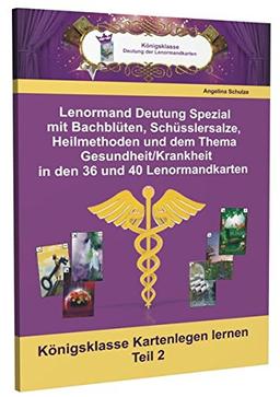 Lenormand Deutung Spezial mit Bachblüten, Schüsslersalze, Heilmethoden und dem Thema Gesundheit/Krankheit in den 36 und 40 Lenormandkarten: Königsklasse Kartenlegen lernen Teil 2