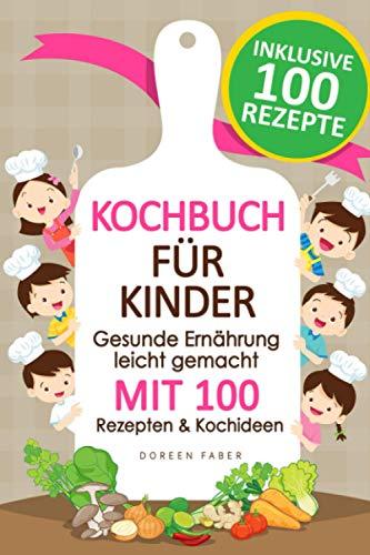 Kochbuch für Kinder - gesunde Ernährung leicht gemacht mit 100 Rezepten & Kochideen: Vom Kleinkind bis zum Teenager: Suppen, Fingerfood, Smoothies, Hauptgerichte und Süßspeisen für jeden Geschmack