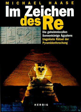 Im Zeichen des Re. Die geheimnisvollen Sonnenkönige Ägyptens. Ungelöste Rätsel der Pyramidenforschung.