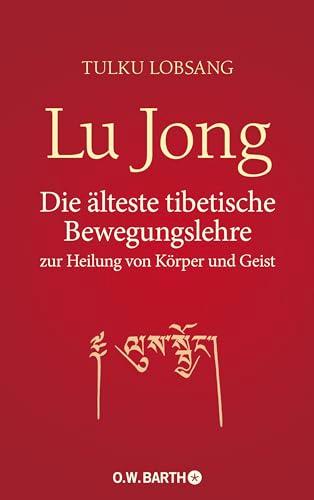 Lu Jong: Die älteste tibetische Bewegungslehre zur Heilung von Körper und Geist