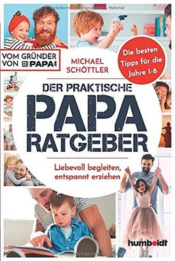 Der praktische Papa-Ratgeber: Liebevoll begleiten, entspannt erziehen. Die besten Tipps für die Jahre 1-6. Vom Gründer von papa.de