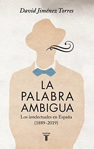 La palabra ambigua: Los intelectuales en España (1889-2019) (Historia)