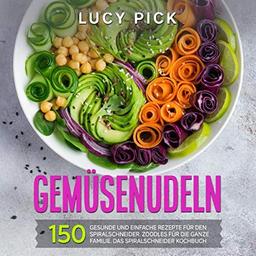 GEMÜSENUDELN: 150 gesunde und einfache Rezepte für den Spiralschneider. Zoodles für die ganze Familie. Das Spiralschneider Kochbuch. (Zoodle Kochbuch, Band 1)