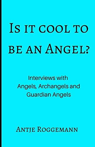 Is It Cool To Be An Angel?: Interviews with Angels, Archangels and Guardian Angels