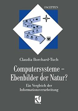 Computersysteme - Ebenbilder der Natur?: Ein Vergleich der Informationsverarbeitung (Facetten) (German Edition)