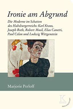 Ironie am Abgrund: Die Moderne im Schatten des Habsburgerreichs: Karl Kraus, Joseph Roth, Robert Musil, Elias Canetti, Paul Celan und Ludwig Wittgenstein