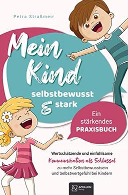 Mein Kind - selbstbewusst und stark: Wertschätzende und einfühlsame Kommunikation als Schlüssel zu mehr Selbstbewusstsein und Selbstwertgefühl bei Kindern ¿ Ein stärkendes Praxisbuch