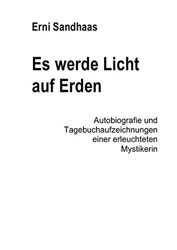 Es werde Licht auf Erden: Autobiografie und Tagebuchaufzeichnungen einer erleuchteten Mystikerin