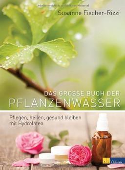 Das große Buch der Pflanzenwässer: Pflegen, heilen, gesund bleiben mit Hydrolaten