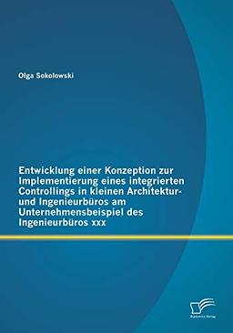 Entwicklung einer Konzeption zur Implementierung eines integrierten Controllings in kleinen Architektur- und Ingenieurbüros am Unternehmensbeispiel des Ingenieurbüros xxx