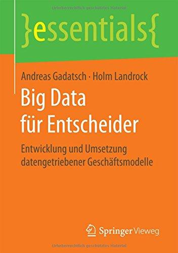 Big Data für Entscheider: Entwicklung und Umsetzung datengetriebener Geschäftsmodelle (essentials)