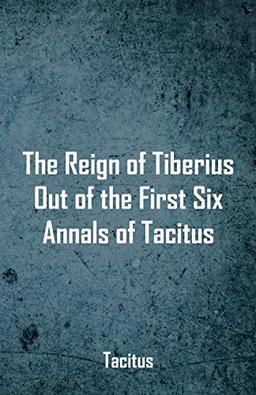 The Reign of Tiberius, Out of the First Six Annals of Tacitus