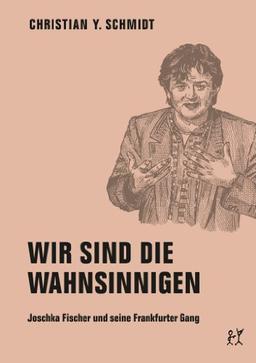 Wir sind die Wahnsinnigen: Joschka Fischer und seine Frankfurter Gang