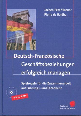 Deutsch-Französische Geschäftsbeziehungen erfolgreich managen. Spielregeln für die Zusammenarbeit auf Führungs- und Fachebene