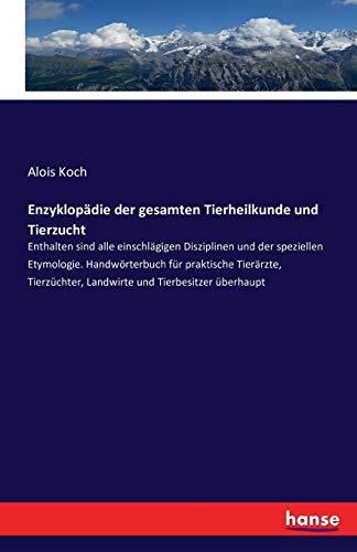 Enzyklopädie der gesamten Tierheilkunde und Tierzucht: Enthalten sind alle einschlägigen Disziplinen und der speziellen Etymologie. Handwörterbuch für ... Landwirte und Tierbesitzer überhaupt