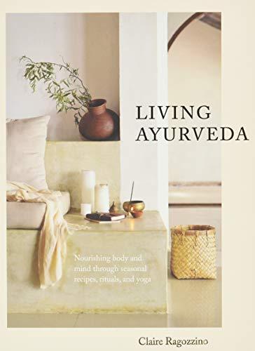 Living Ayurveda: Nourishing Body and Mind through Seasonal Recipes, Rituals, and Yoga