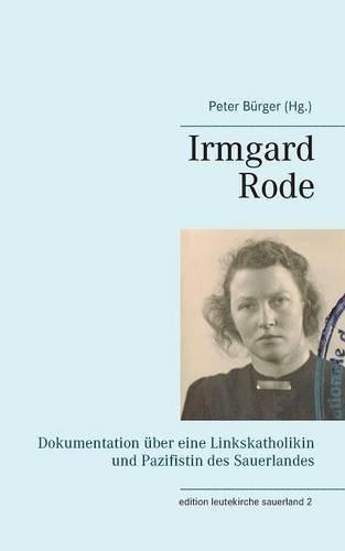 Irmgard Rode (1911-1989): Dokumentation über eine Linkskatholikin und Pazifistin des Sauerlandes (edition leutekirche sauerland)