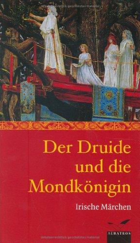 Der Druide und die Mondkönigin: Irische Märchen und Sagen