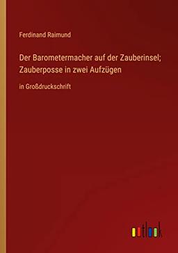 Der Barometermacher auf der Zauberinsel; Zauberposse in zwei Aufzügen: in Großdruckschrift