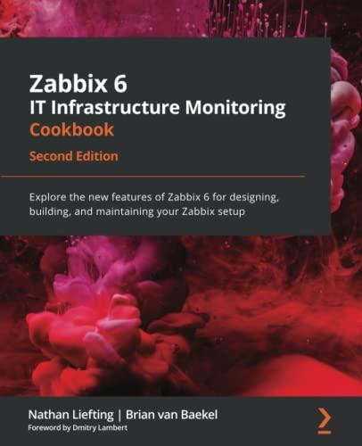 Zabbix 6 IT Infrastructure Monitoring Cookbook: Explore the new features of Zabbix 6 for designing, building, and maintaining your Zabbix setup, 2nd Edition