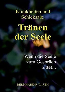 Krankheiten und Schicksale: Tränen der Seele: Wenn die Seele zum Gespräch bittet...