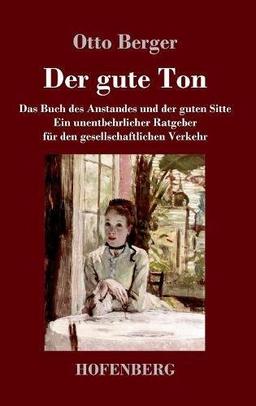 Der gute Ton: Das Buch des Anstandes und der guten Sitte  Ein unentbehrlicher Ratgeber für den gesellschaftlichen Verkehr