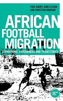 African football migration: Aspirations, experiences and trajectories (Globalizing Sport Studies)