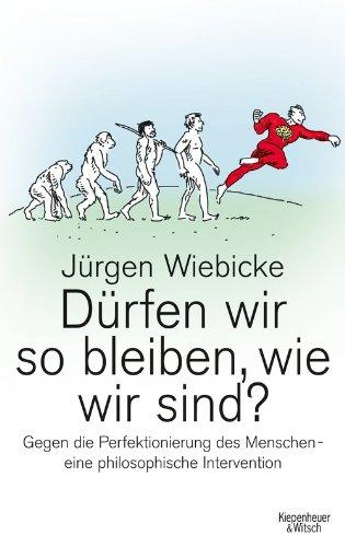 Dürfen wir so bleiben, wie wir sind?: Gegen die Perfektionierung des Menschen - eine philosophische Intervention