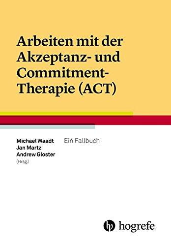 Arbeiten mit der Akzeptanz- und Commitment-Therapie (ACT): Ein Fallbuch