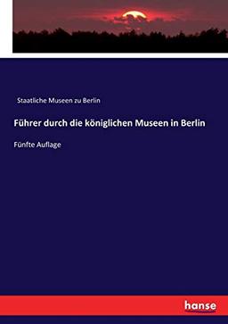 Führer durch die königlichen Museen in Berlin: Fünfte Auflage